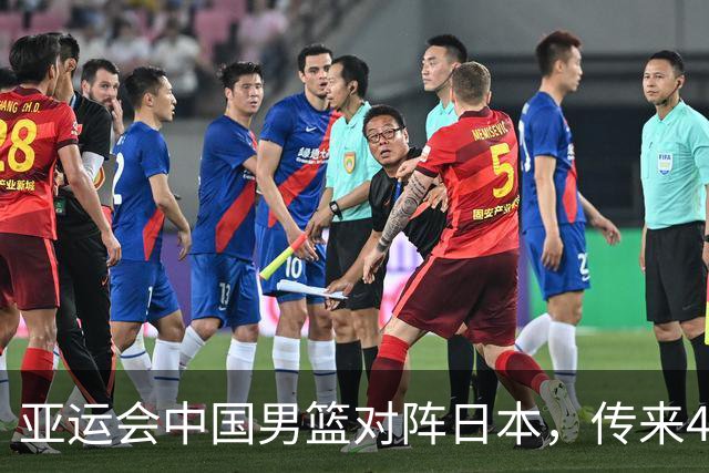 亚运会中国男篮对阵日本，传来4好消息和2坏消息，男篮赢球有望